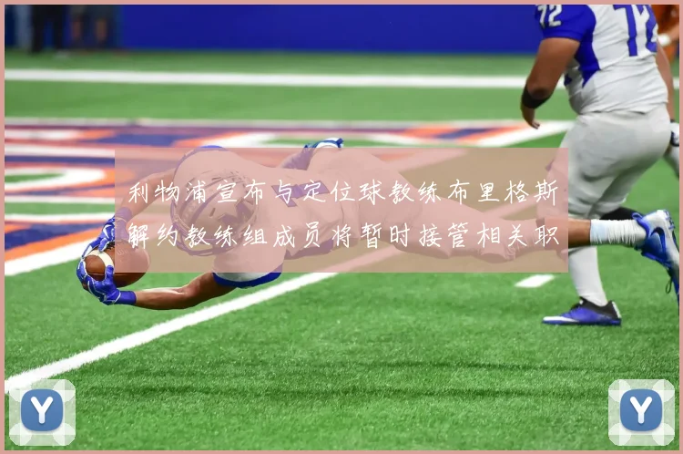 利物浦宣布与定位球教练布里格斯解约教练组成员将暂时接管相关职责