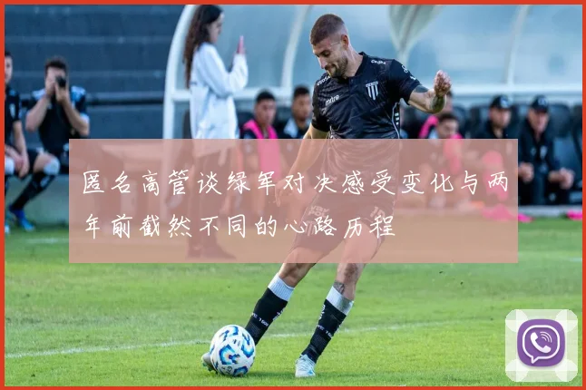 匿名高管谈绿军对决感受变化与两年前截然不同的心路历程