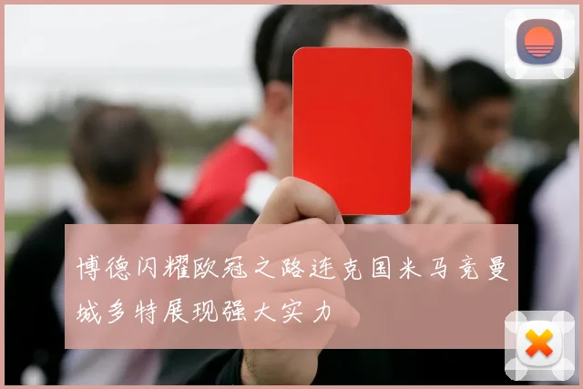 博德闪耀欧冠之路连克国米马竞曼城多特展现强大实力