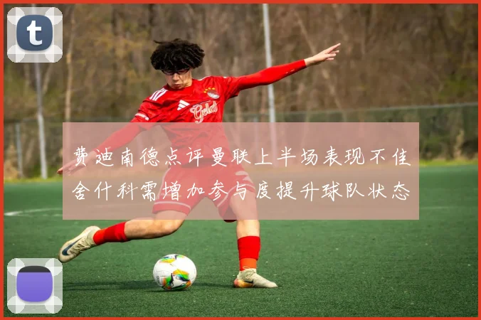 费迪南德点评曼联上半场表现不佳舍什科需增加参与度提升球队状态