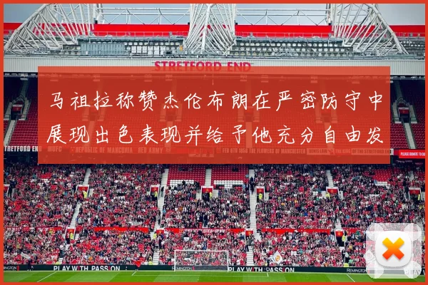马祖拉称赞杰伦布朗在严密防守中展现出色表现并给予他充分自由发挥空间