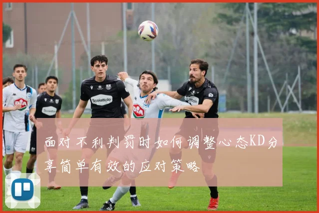 面对不利判罚时如何调整心态KD分享简单有效的应对策略