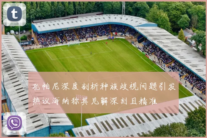 孔帕尼深度剖析种族歧视问题引发热议海纳称其见解深刻且精准