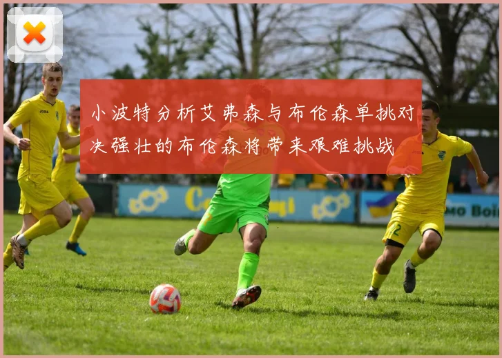 小波特分析艾弗森与布伦森单挑对决强壮的布伦森将带来艰难挑战