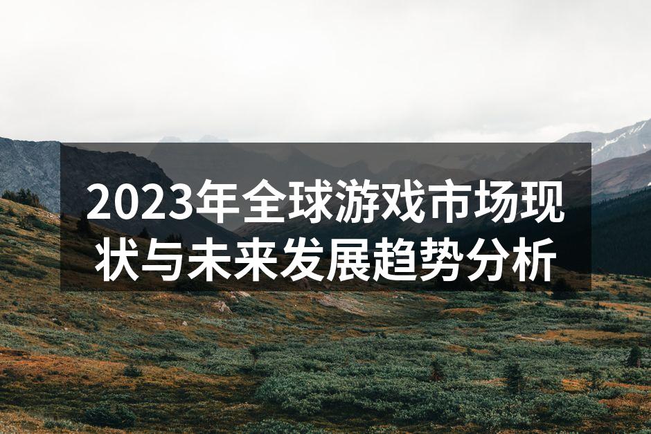 2023年全球游戏市场现状与未来发展趋势分析