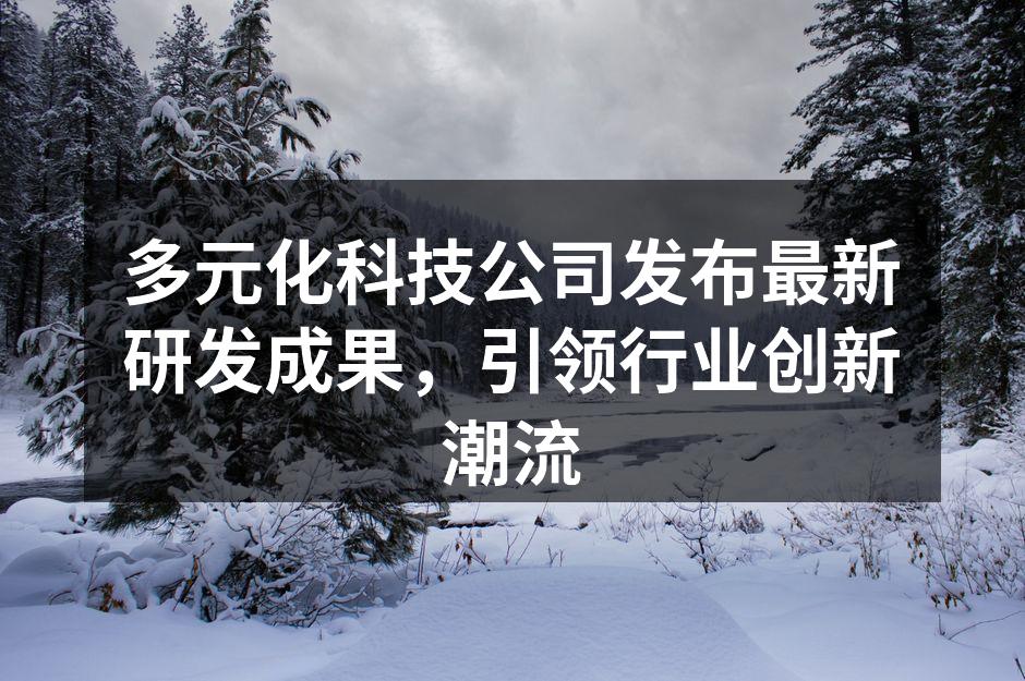 多元化科技公司发布最新研发成果,引领行业