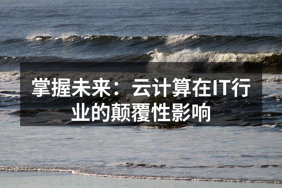 掌握未来:云计算在IT行业的颠覆性影响