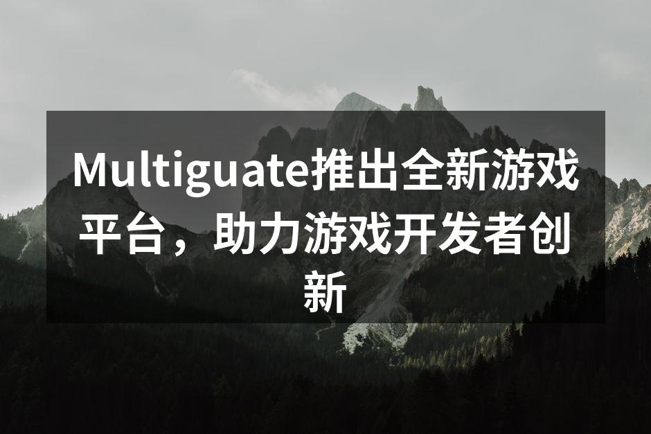 Multiguate推出全新游戏平台，助力游戏开发者创新