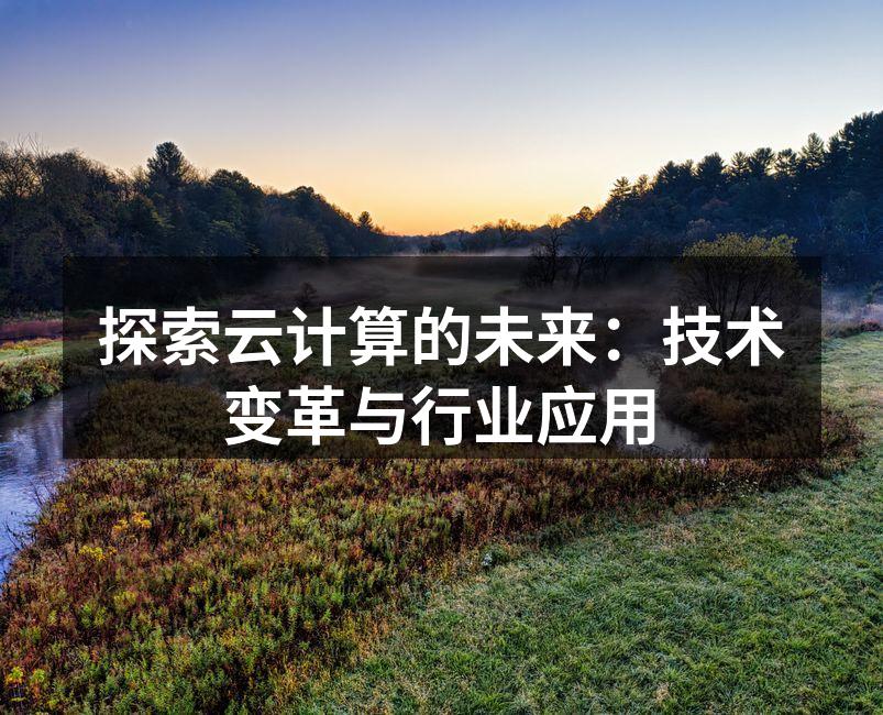 探索云计算的未来:技术变革与行业应用