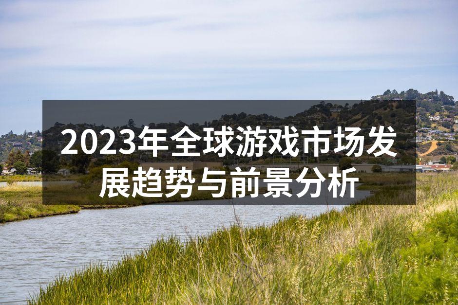 2023年全球游戏市场发展趋势与前景分析