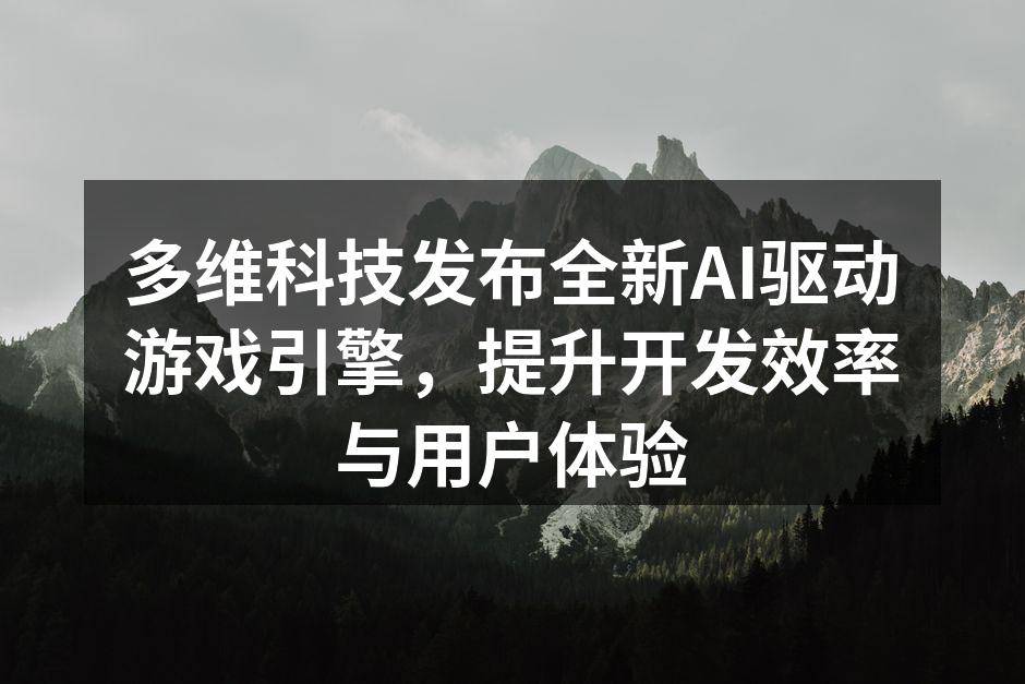 多维科技发布全新AI驱动游戏引擎,提升开