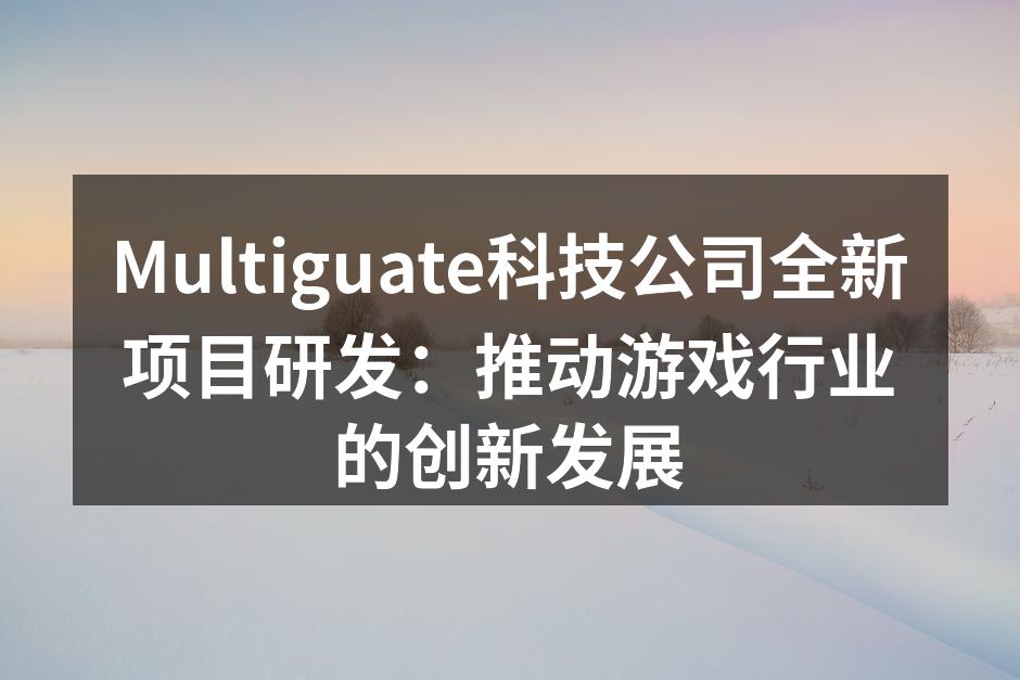 Multiguate科技公司全新项目研发